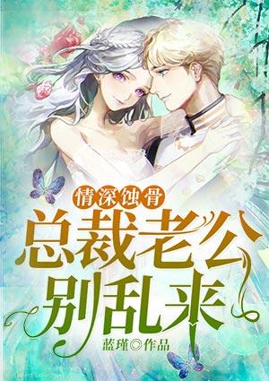 情深蚀骨：总裁老公别乱来