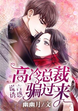 谎言诱惑:高冷总裁骗过来