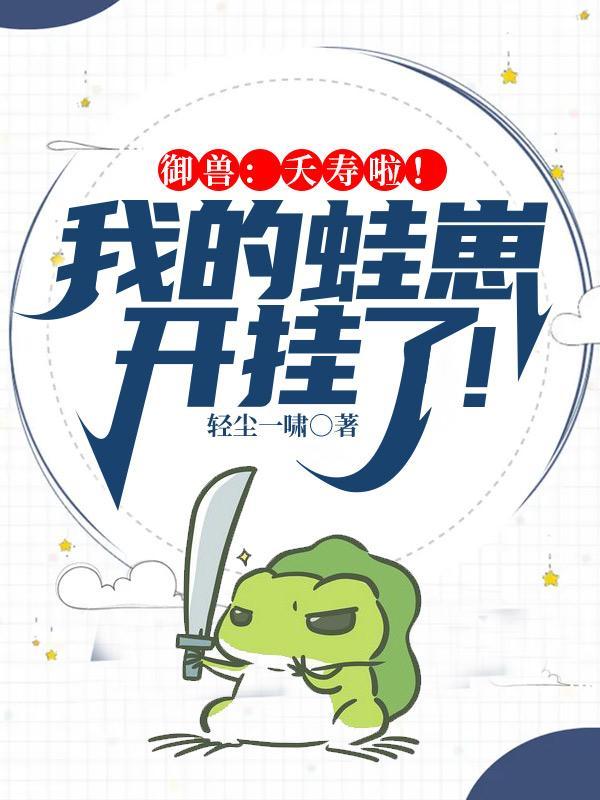 御兽:夭寿啦!我的蛙崽开挂了!