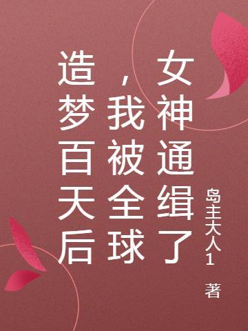 造梦百天后,我被全球女神通缉了