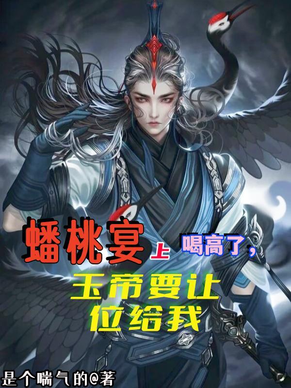 蟠桃宴上喝高了,玉帝要让位给我