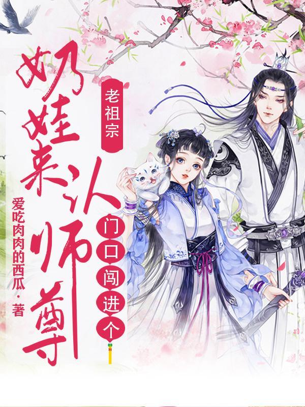 老祖宗!门口闯进个奶娃来认师尊