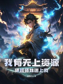 我有无上资源,师姐师妹迷上我