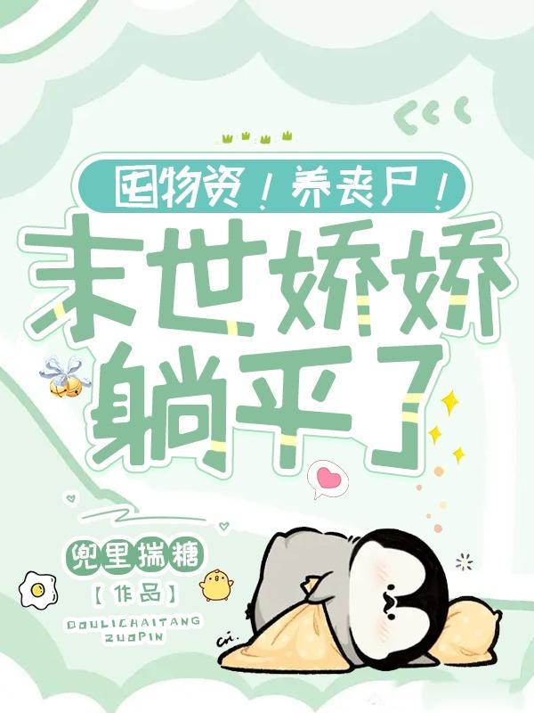 囤物资!养丧尸!末世娇娇躺平了