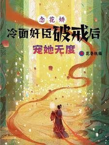 念花娇:冷面奸臣破戒后宠她无度