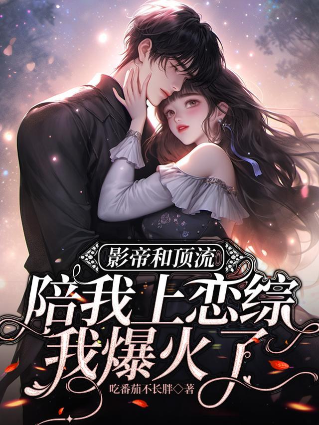 影帝和顶流陪我上恋综,我爆火了