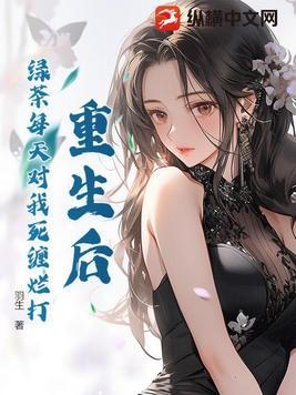 重生后,绿茶每天对我死缠烂打